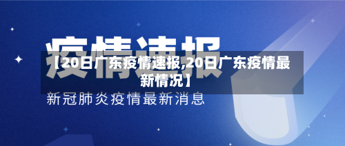 【20日广东疫情速报,20日广东疫情最新情况】-第1张图片