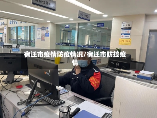 宿迁市疫情防疫情况/宿迁市防控疫情-第1张图片