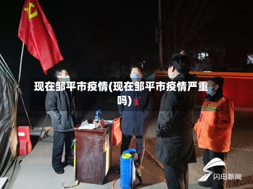 现在邹平市疫情(现在邹平市疫情严重吗)-第1张图片
