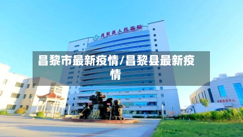 昌黎市最新疫情/昌黎县最新疫情-第1张图片