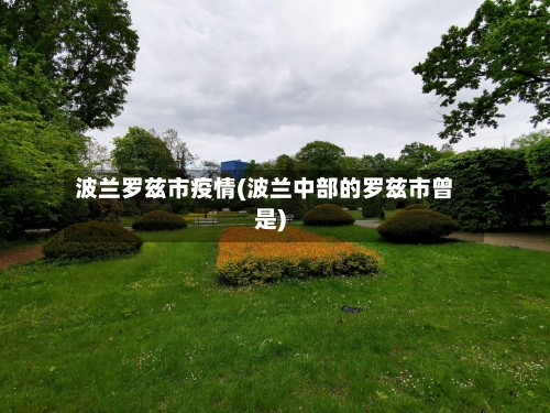 波兰罗兹市疫情(波兰中部的罗兹市曾是)-第2张图片