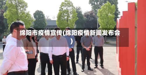 绵阳市疫情宣传(绵阳疫情新闻发布会)-第2张图片