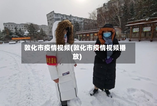 敦化市疫情视频(敦化市疫情视频播放)-第1张图片