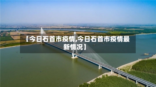 【今日石首市疫情,今日石首市疫情最新情况】-第3张图片