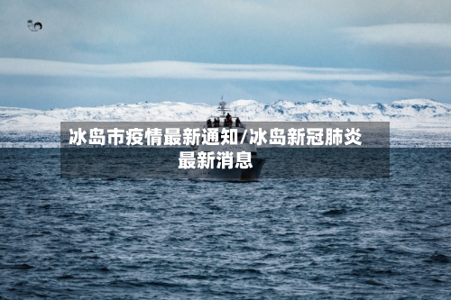 冰岛市疫情最新通知/冰岛新冠肺炎最新消息-第1张图片