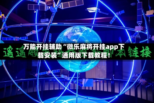 万能开挂辅助“微乐麻将开挂app下载安装”通用版下载教程！-第1张图片