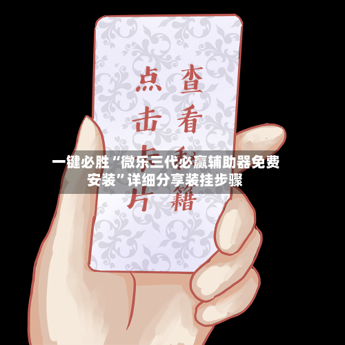 一键必胜“微乐三代必赢辅助器免费安装	”详细分享装挂步骤-第1张图片