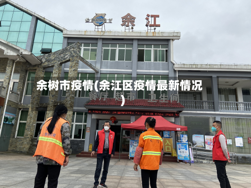 余树市疫情(余江区疫情最新情况)-第2张图片