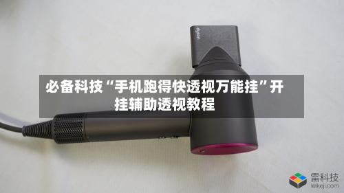 必备科技“手机跑得快透视万能挂”开挂辅助透视教程-第2张图片