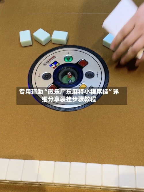 专用辅助“微乐广东麻将小程序挂	”详细分享装挂步骤教程-第1张图片