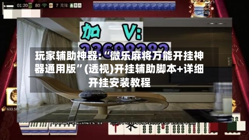 玩家辅助神器:“微乐麻将万能开挂神器通用版	”(透视)开挂辅助脚本+详细开挂安装教程-第1张图片