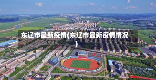 东辽市最新疫情(东辽市最新疫情情况)-第1张图片
