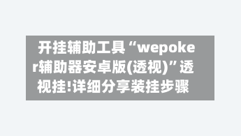 开挂辅助工具“wepoker辅助器安卓版(透视)”透视挂!详细分享装挂步骤-第3张图片