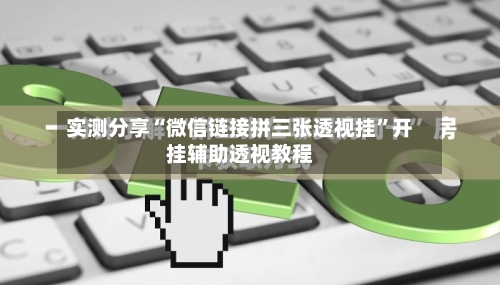 实测分享“微信链接拼三张透视挂”开挂辅助透视教程-第3张图片