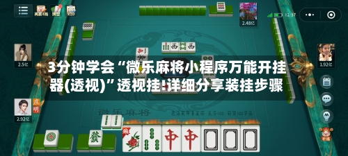 3分钟学会“微乐麻将小程序万能开挂器(透视)”透视挂!详细分享装挂步骤-第1张图片