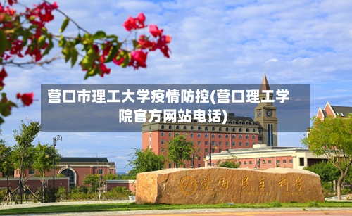 营口市理工大学疫情防控(营口理工学院官方网站电话)-第1张图片