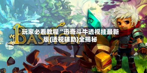 玩家必看教程“迅奇斗牛透视挂最新版{透视辅助}全揭秘-第1张图片