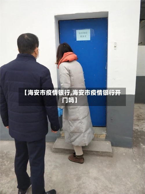 【海安市疫情银行,海安市疫情银行开门吗】-第2张图片