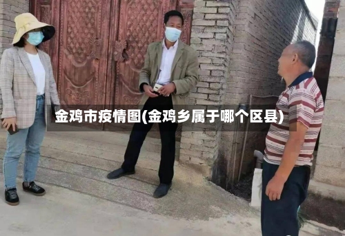 金鸡市疫情图(金鸡乡属于哪个区县)-第1张图片