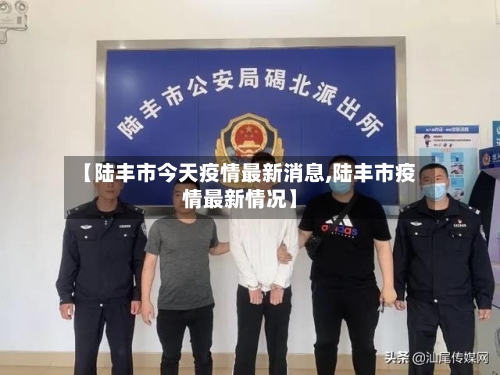 【陆丰市今天疫情最新消息,陆丰市疫情最新情况】-第2张图片