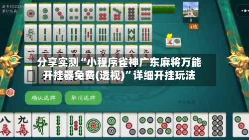 分享实测“小程序雀神广东麻将万能开挂器免费(透视)	”详细开挂玩法-第1张图片