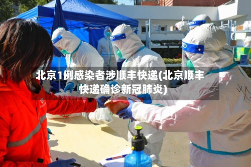 北京1例感染者涉顺丰快递(北京顺丰快递确诊新冠肺炎)-第2张图片