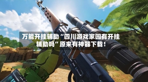 万能开挂辅助“四川游戏家园有开挂辅助吗”原来有神器下载！-第3张图片