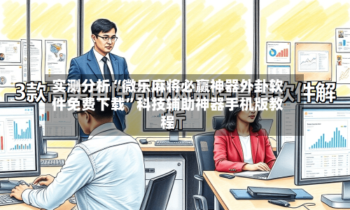 实测分析“微乐麻将必赢神器外卦软件免费下载”科技辅助神器手机版教程-第2张图片