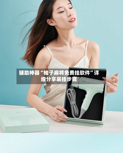 辅助神器“柚子麻将免费挂软件”详细分享装挂步骤-第1张图片