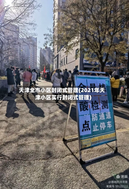 天津全市小区封闭式管理(2021年天津小区实行封闭式管理)-第1张图片