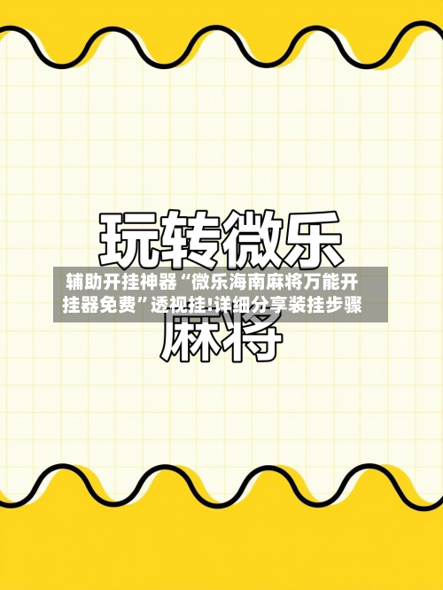 辅助开挂神器“微乐海南麻将万能开挂器免费”透视挂!详细分享装挂步骤-第3张图片