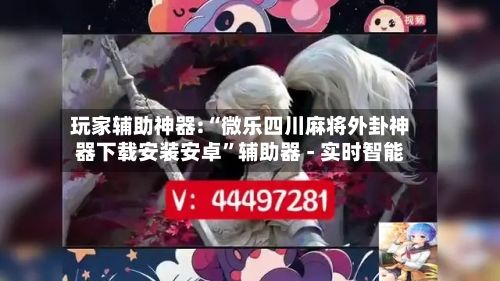 玩家辅助神器:“微乐四川麻将外卦神器下载安装安卓”辅助器 - 实时智能-第1张图片