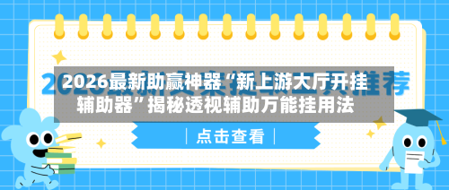2026最新助赢神器“新上游大厅开挂辅助器”揭秘透视辅助万能挂用法-第3张图片