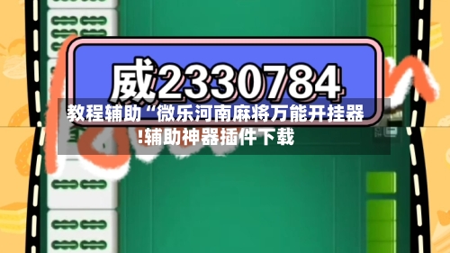 教程辅助“微乐河南麻将万能开挂器!辅助神器插件下载-第2张图片