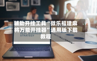 辅助开挂工具“微乐福建麻将万能开挂器	”通用版下载教程-第2张图片