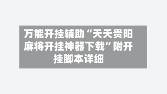 万能开挂辅助“天天贵阳麻将开挂神器下载	”附开挂脚本详细-第1张图片