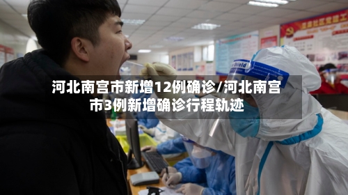 河北南宫市新增12例确诊/河北南宫市3例新增确诊行程轨迹-第2张图片