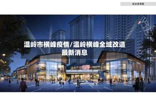 温岭市横峰疫情/温岭横峰全域改造最新消息-第3张图片