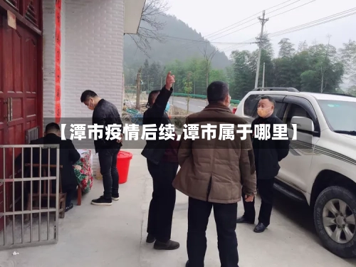 【潭市疫情后续,谭市属于哪里】-第1张图片