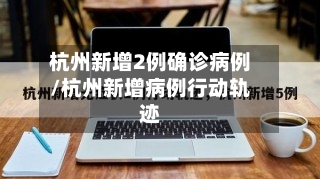 杭州新增2例确诊病例/杭州新增病例行动轨迹-第3张图片