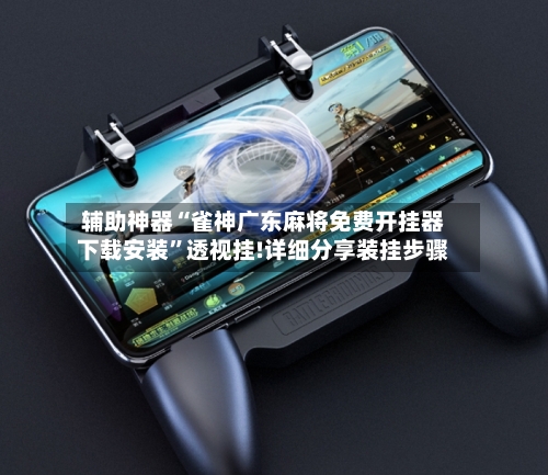 辅助神器“雀神广东麻将免费开挂器下载安装”透视挂!详细分享装挂步骤-第3张图片