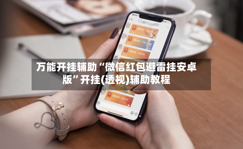 万能开挂辅助“微信红包避雷挂安卓版	”开挂(透视)辅助教程-第1张图片