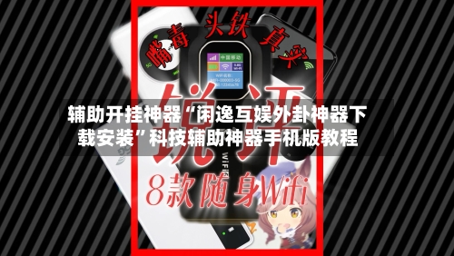 辅助开挂神器“闲逸互娱外卦神器下载安装	”科技辅助神器手机版教程-第2张图片