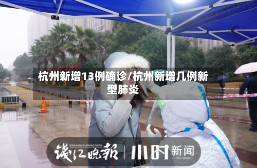 杭州新增13例确诊/杭州新增几例新型肺炎-第1张图片