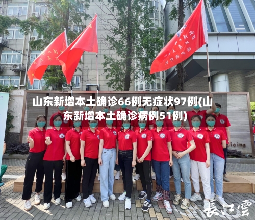 山东新增本土确诊66例无症状97例(山东新增本土确诊病例51例)-第2张图片