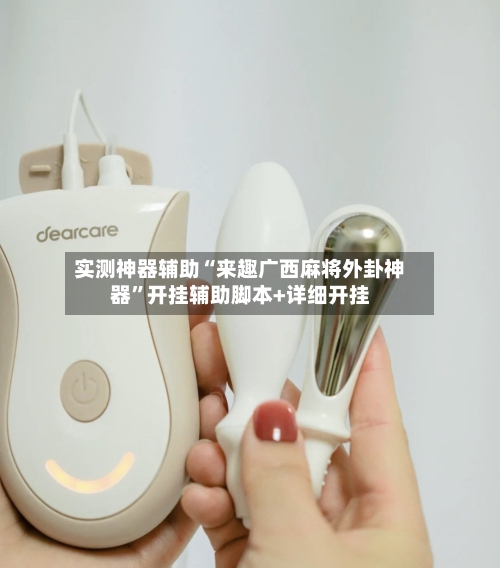 实测神器辅助“来趣广西麻将外卦神器	”开挂辅助脚本+详细开挂-第1张图片