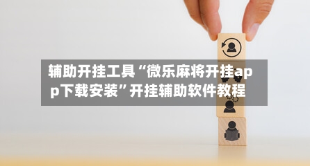 辅助开挂工具“微乐麻将开挂app下载安装”开挂辅助软件教程-第2张图片