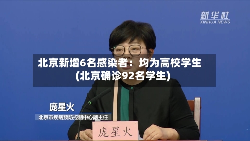 北京新增6名感染者：均为高校学生(北京确诊92名学生)-第2张图片