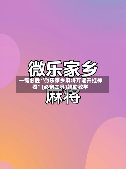 一键必胜“微乐家乡麻将万能开挂神器	”(必备工具)辅助教学-第2张图片