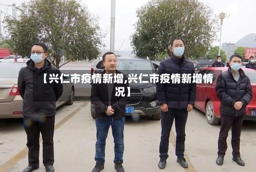 【兴仁市疫情新增,兴仁市疫情新增情况】-第1张图片